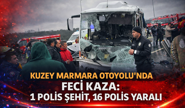 Kuzey Marmara Otoyolu’nda Feci Kaza: 1 Polis Şehit, 16 Polis Yaralı