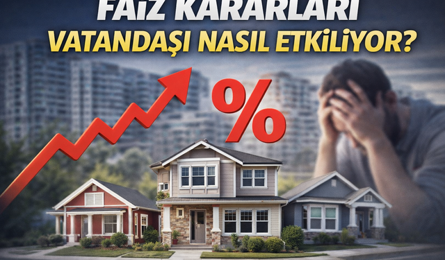Faiz Kararları Vatandaşı Nasıl Etkiliyor?