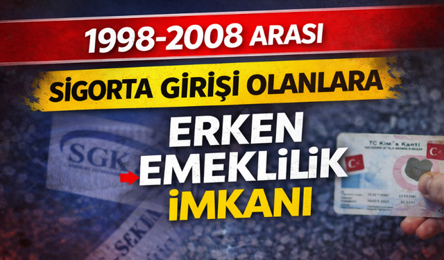 1998-2008 Arası Sigorta Girişi Olanlara Erken Emeklilik İmkânı