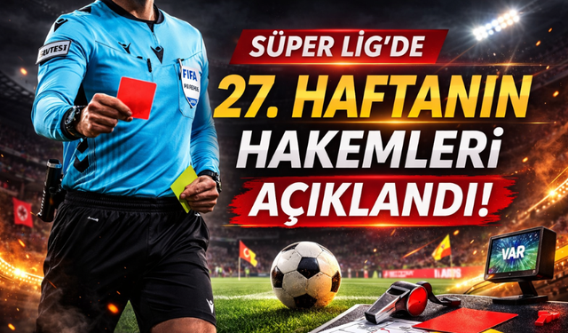 Süper Lig’de 27. haftanın hakemleri açıklandı