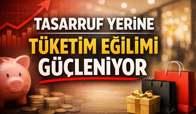 Tasarruf Yerine Tüketim Eğilimi Güçleniyor: Ekonomide Yeni Davranış