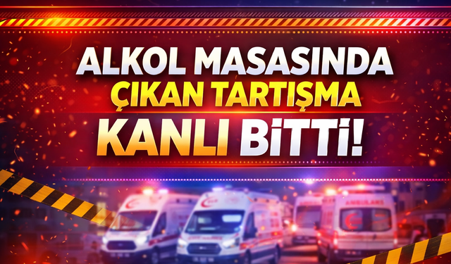 Alkol Masasında Çıkan Tartışma Kanlı Bitti