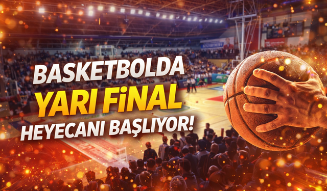 Basketbolda yarı final heyecanı başlıyor