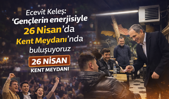 Ecevit Keleş: “Gençlerin enerjisiyle 26 Nisan’da Kent Meydanı’nda buluşuyoruz”