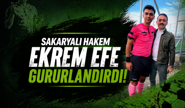Sakaryalı Hakem Ekrem Efe Gururlandırdı