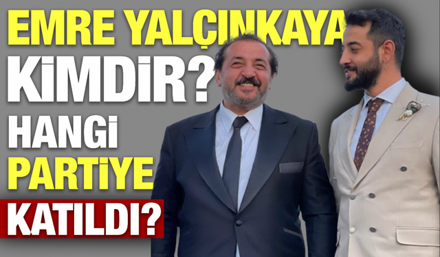 Emre Yalçınkaya Kimdir, Kimin Oğlu? Hangi Siyasi Partiye Katıldı?