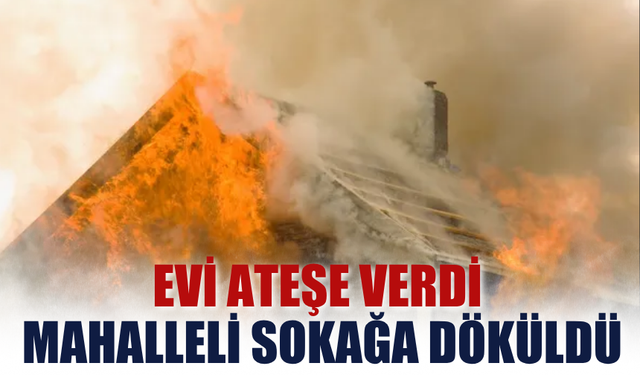 Evi Ateşe Verdi, Mahalleli Sokağa Döküldü