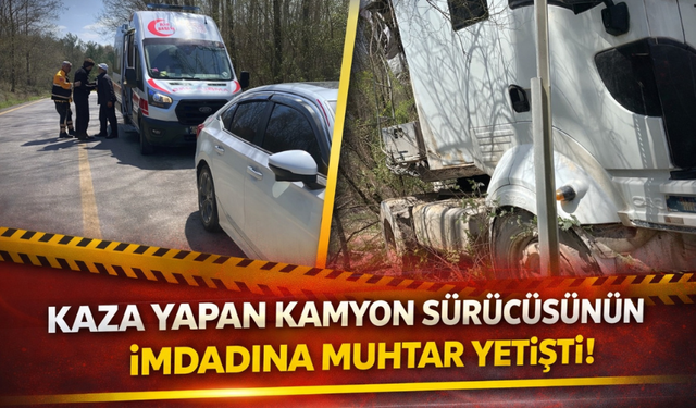Kaza yapan kamyon sürücüsünün imdadına muhtar yetişti