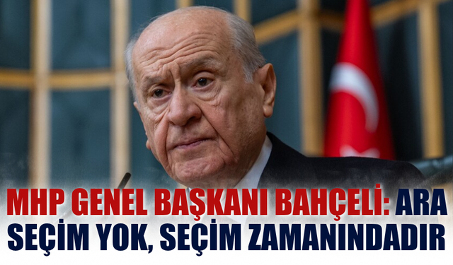 MHP Genel Başkanı Bahçeli: Ara seçim yok, seçim zamanındadır