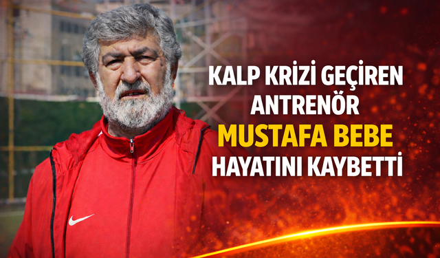 Kalp krizi geçiren antrenör Mustafa Bebe hayatını kaybetti