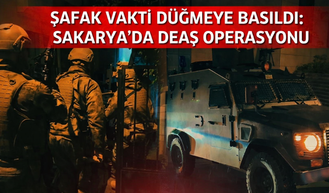 Şafak vakti düğmeye basıldı: Sakarya dahil 4 ilde DEAŞ operasyonu