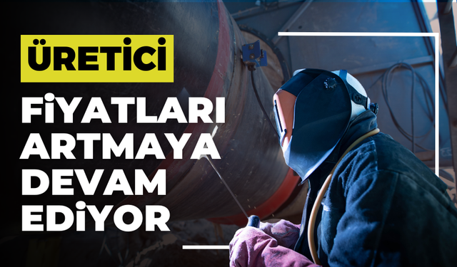 Üretici Fiyatları Yükselişte: Yİ-ÜFE Yüzde 28,08 Arttı
