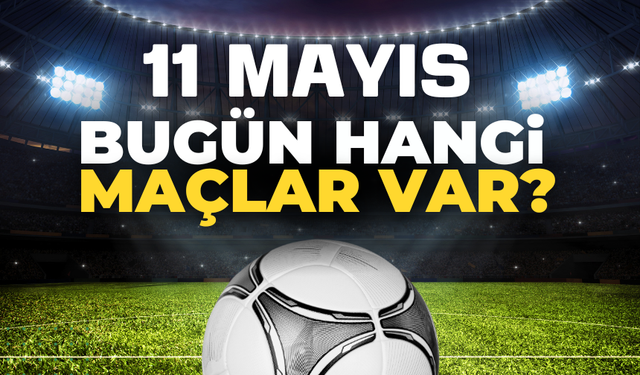 11 Mayıs Hangi Maçlar Var? Saat Kaçta ve Hangi Kanalda?