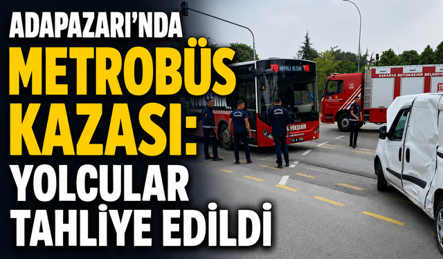Adapazarı’nda metrobüs kazası: Yolcular tahliye edildi