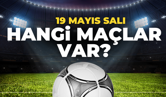 19 Mayıs Salı Bugün hangi maçlar var?