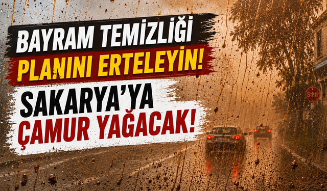 Bayram temizliği planını erteleyin...Sakarya'ya çamur yağacak