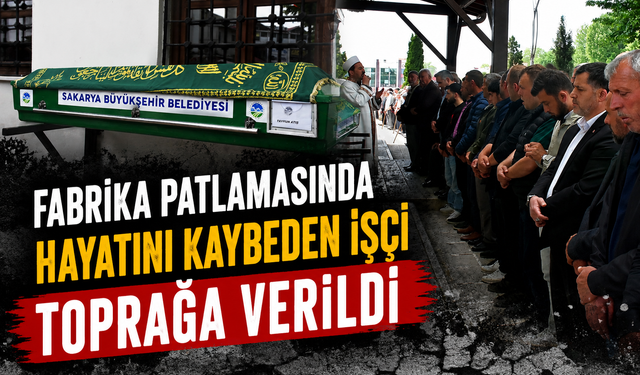 Fabrika patlamasında hayatını kaybeden işçi toprağa verildi