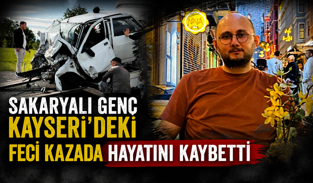 Sakaryalı genç Kayseri’deki feci kazada hayatını kaybetti