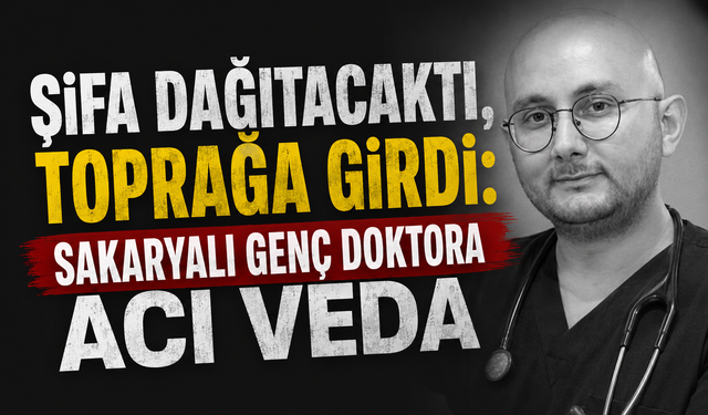 Şifa Dağıtacaktı, Toprağa Girdi: Sakaryalı Genç Doktora Acı Veda
