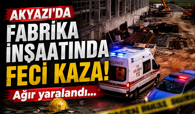 Akyazı’da fabrika inşaatında feci kaza! Ağır yaralandı...
