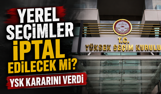 Yerel seçimler iptal edilecek mi? YSK kararını verdi