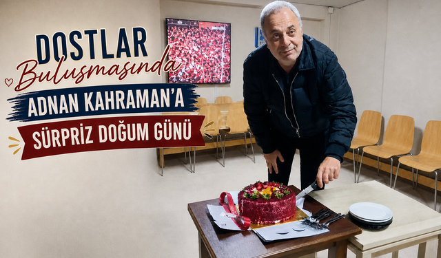 Dostlar Buluşmasında Adnan Kahraman’a Sürpriz Doğum Günü