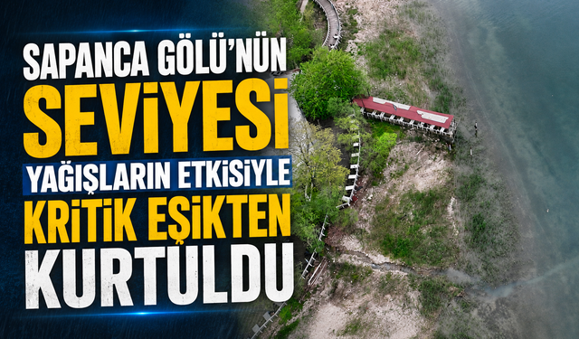Sapanca Gölü'nün seviyesi yağışların etkisiyle kritik eşikten kurtuldu
