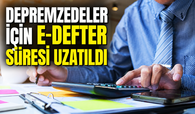 Deprem Bölgesinde E-Defter Yükleme Süresi Uzatıldı