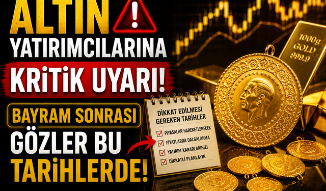 Altın Yatırımcılarına Kritik Uyarı! Bayram Sonrası Gözler Bu Tarihlerde