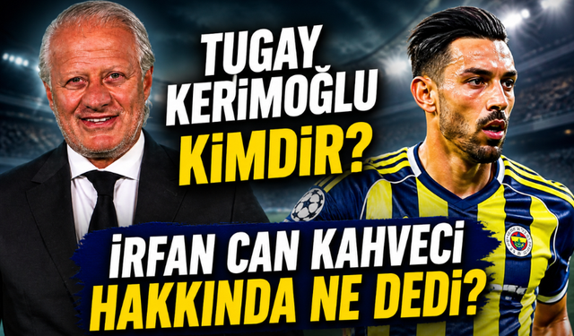 Tugay Kerimoğlu Kimdir, Kaç Yaşında ve Nereli? İrfan Can Kahveci İçin ne Dedi?