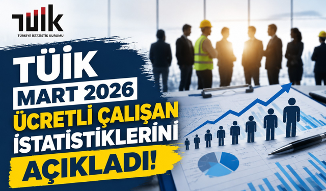 TÜİK Mart 2026 Ücretli Çalışan İstatistikleri Açıklandı