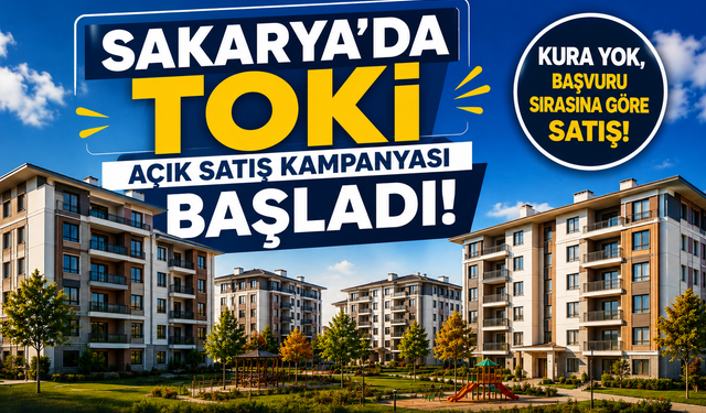 Sakarya’da TOKİ Açık Satış Kampanyası Başladı: Kura Yok, Başvuru Sırasına Göre Satış