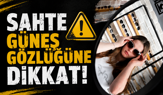 Sahte güneş gözlüğüne dikkat!