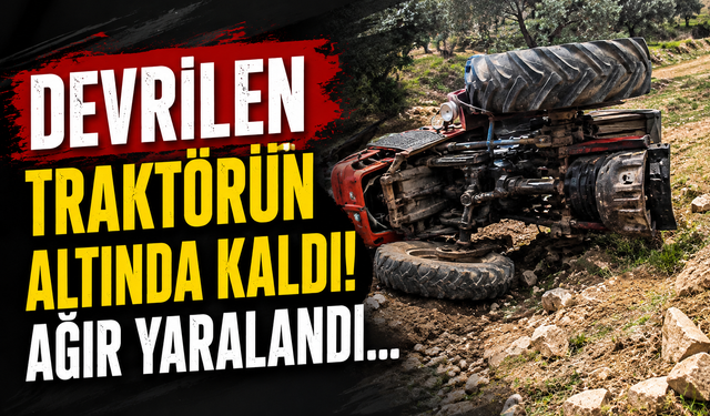 Devrilen traktörün altında kaldı! Ağır yaralandı...
