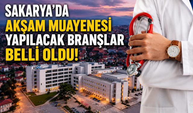 Sakarya'da Akşam Muayenesi Yapılacak Branşlar Belli Oldu!