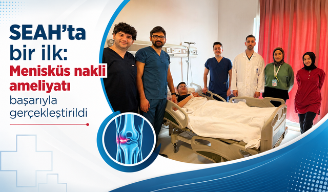SEAH’ta bir ilk: Menisküs nakli ameliyatı başarıyla gerçekleştirildi