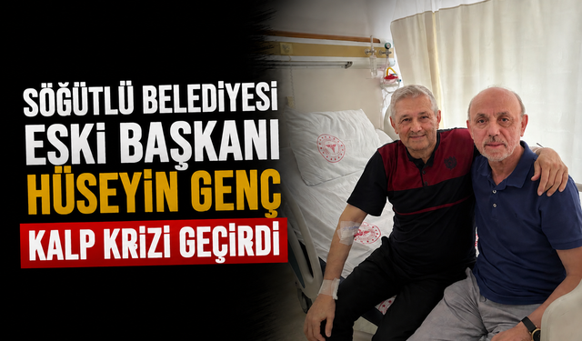 Söğütlü Belediyesi Eski Başkanı Hüseyin Genç kalp krizi geçirdi