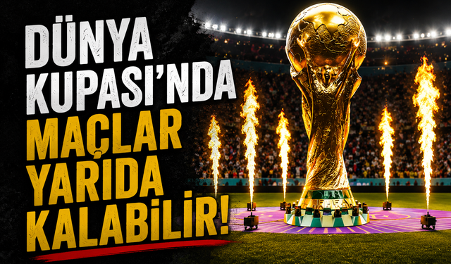 Dünya Kupası'nda maçlar yarıda kalabilir!