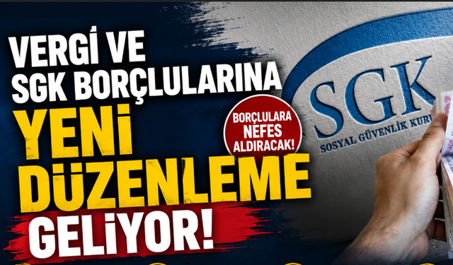 Vergi ve SGK Borçlularına Yeni Düzenleme Geliyor!