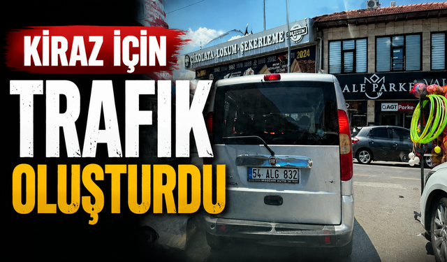 Kiraz uğruna trafiği felç etti