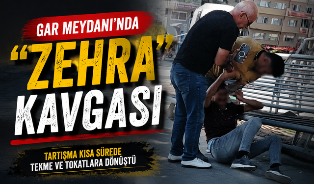 Gar Meydanı'nda "Zehra" kavgası!