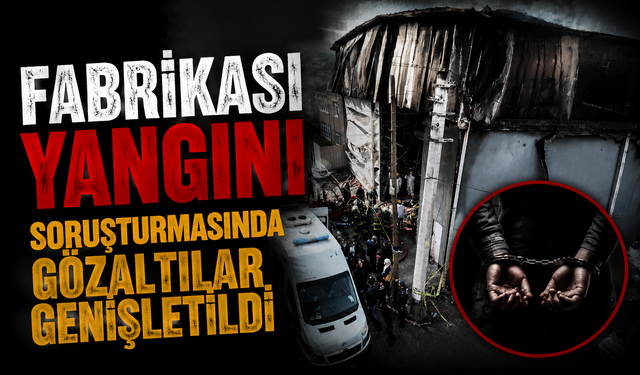 Ravive Kozmetik Fabrikası Yangını Soruşturmasında Gözaltılar Genişletildi
