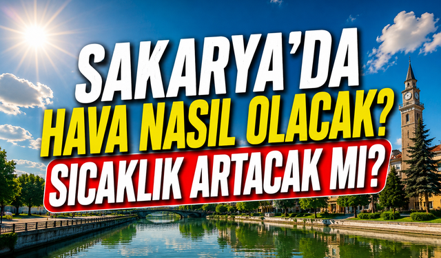 Sakarya’da hava nasıl olacak? Sıcaklık artacak mı?