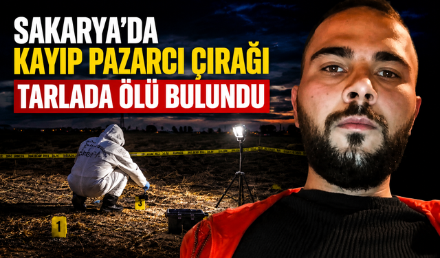 Sakarya’da Kayıp Pazarcı Çırağı Tarlada Ölü Bulundu