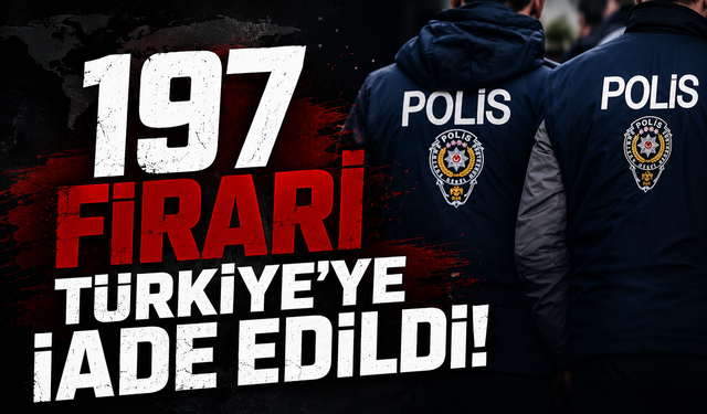 197 firari Türkiye'ye iade edildi