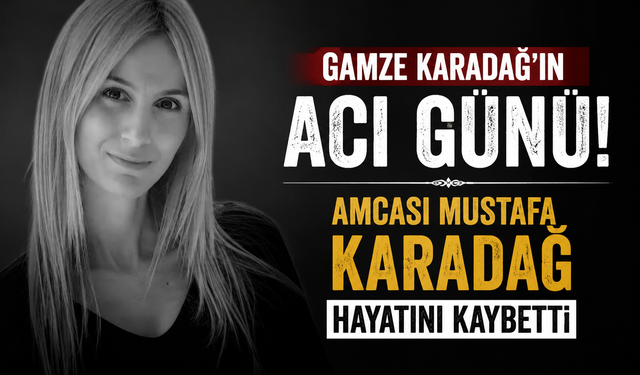 Gamze Karadağ'ın acı günü! Amcası Mustafa Karadağ Hayatını Kaybetti