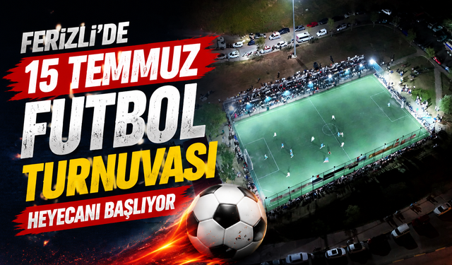 Ferizli’de 15 Temmuz Futbol Turnuvası Heyecanı Başlıyor