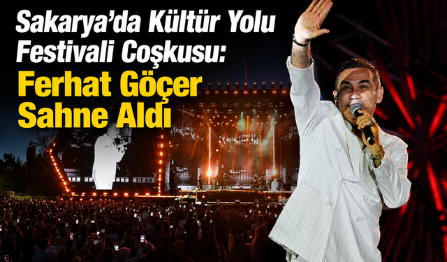 Sakarya’da Kültür Yolu Festivali Coşkusu: Ferhat Göçer Sahne Aldı