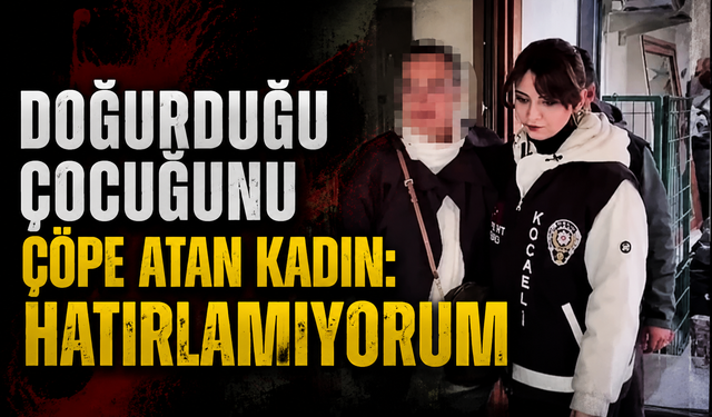 Bebeğini çöpe atan kadın hakime ağladı: Hatırlamıyorum