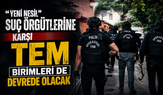 “Yeni nesil” suç örgütlerine karşı TEM birimleri de devrede olacak